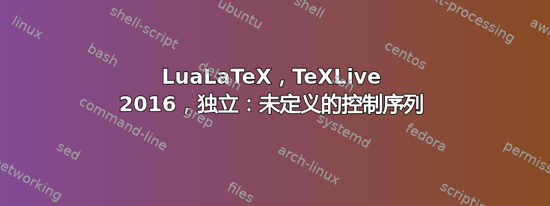 LuaLaTeX，TeXLive 2016，独立：未定义的控制序列