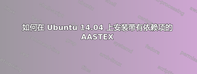 如何在 Ubuntu 14.04 上安装带有依赖项的 AASTEX