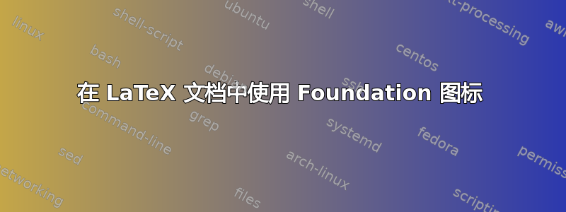 在 LaTeX 文档中使用 Foundation 图标