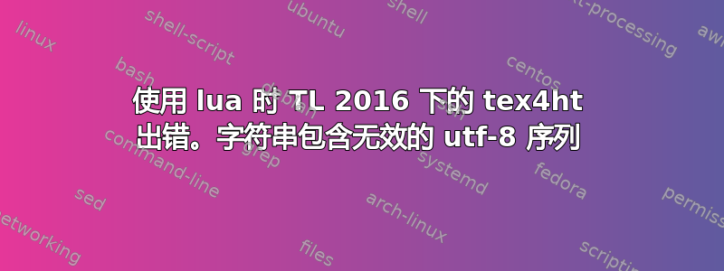 使用 lua 时 TL 2016 下的 tex4ht 出错。字符串包含无效的 utf-8 序列