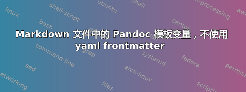 Markdown 文件中的 Pandoc 模板变量，不使用 yaml frontmatter 