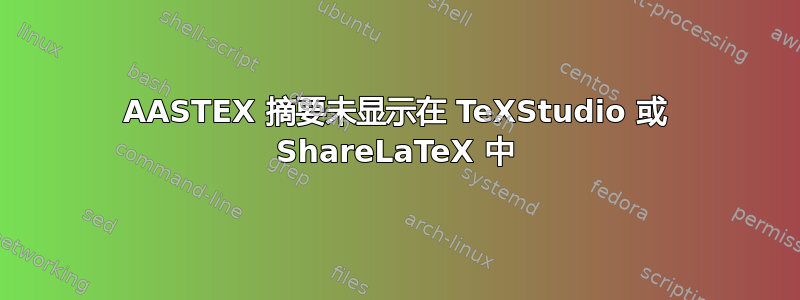 AASTEX 摘要未显示在 TeXStudio 或 ShareLaTeX 中