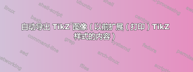 自动导出 TikZ 图像（以前扩展（打印）TikZ 样式的内容）