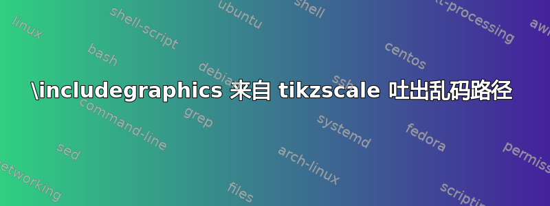 \includegraphics 来自 tikzscale 吐出乱码路径