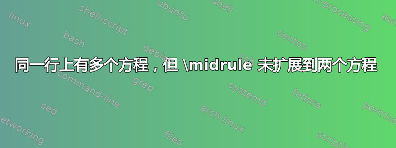 同一行上有多个方程，但 \midrule 未扩展到两个方程