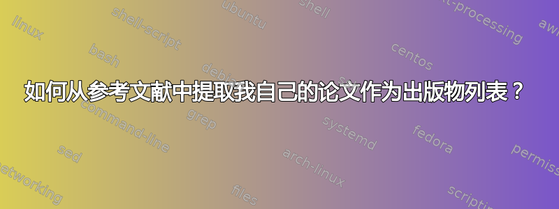 如何从参考文献中提取我自己的论文作为出版物列表？