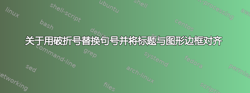 关于用破折号替换句号并将标题与图形边框对齐