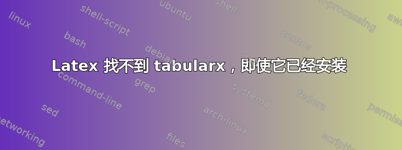 Latex 找不到 tabularx，即使它已经安装