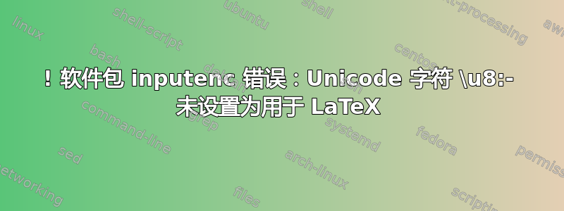 ! 软件包 inputenc 错误：Unicode 字符 \u8:‐ 未设置为用于 LaTeX