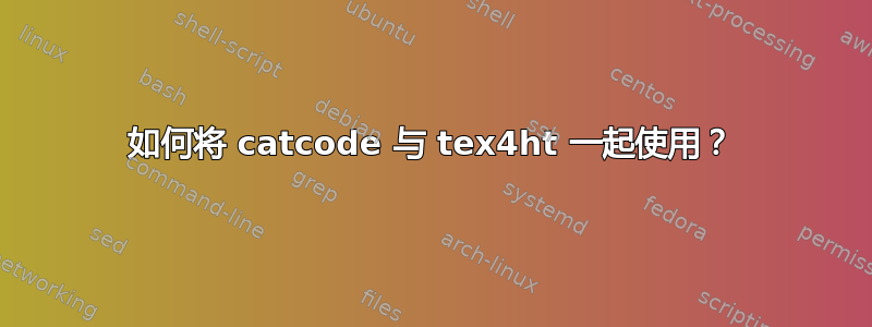 如何将 catcode 与 tex4ht 一起使用？