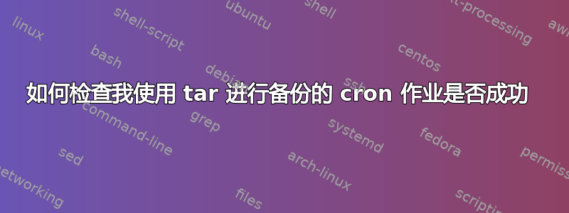 如何检查我使用 tar 进行备份的 cron 作业是否成功 