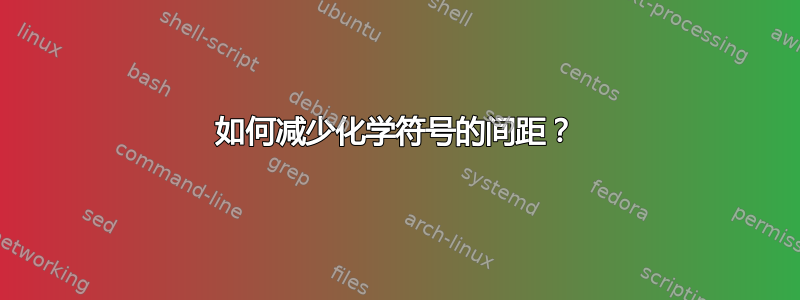 如何减少化学符号的间距？