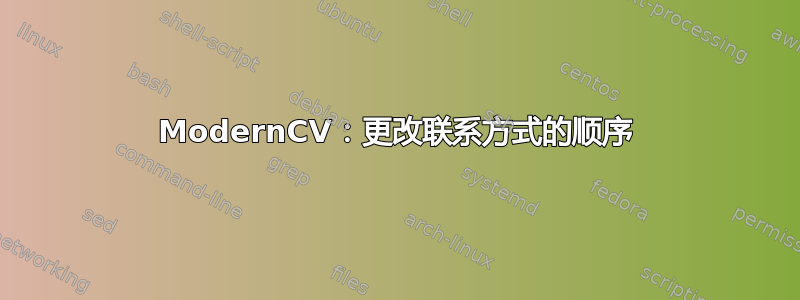 ModernCV：更改联系方式的顺序