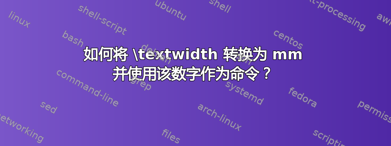 如何将 \textwidth 转换为 mm 并使用该数字作为命令？