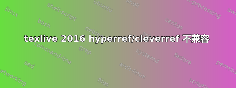 texlive 2016 hyperref/cleverref 不兼容