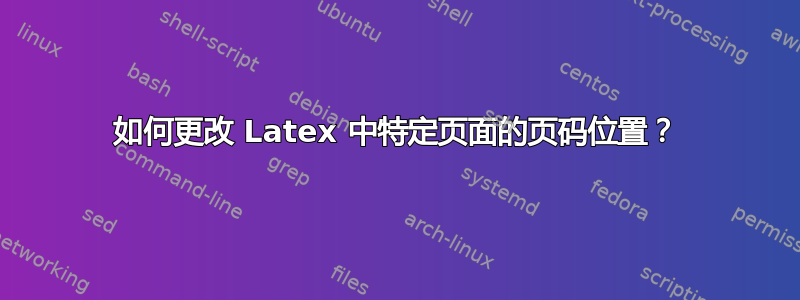 如何更改 Latex 中特定页面的页码位置？