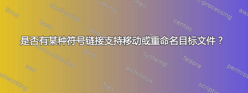 是否有某种符号链接支持移动或重命名目标文件？