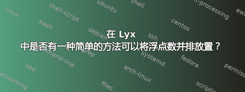 在 Lyx 中是否有一种简单的方法可以将浮点数并排放置？