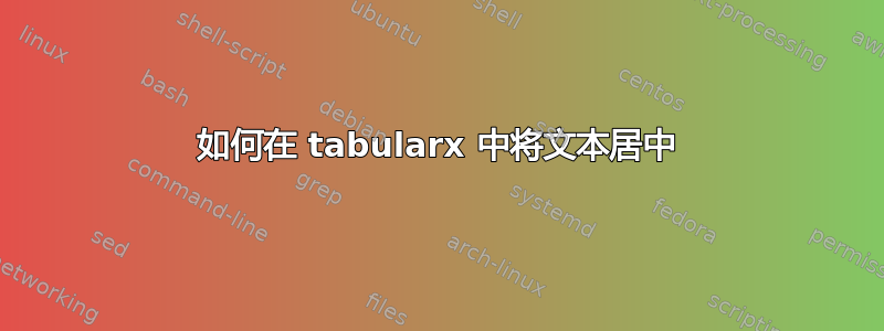 如何在 tabularx 中将文本居中