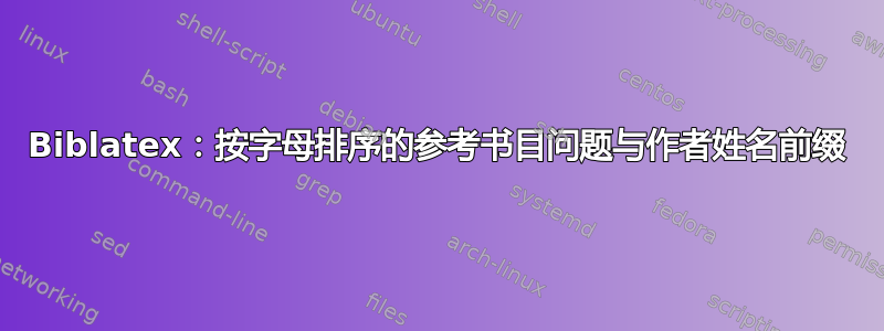 Biblatex：按字母排序的参考书目问题与作者姓名前缀