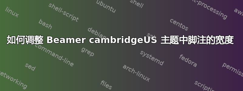 如何调整 Beamer cambridgeUS 主题中脚注的宽度