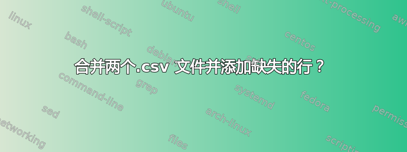 合并两个.csv 文件并添加缺失的行？