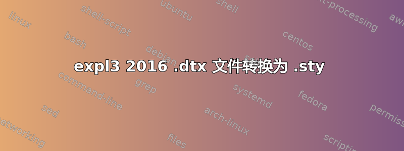 expl3 2016 .dtx 文件转换为 .sty