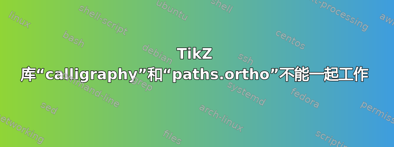 TikZ 库“calligraphy”和“paths.ortho”不能一起工作