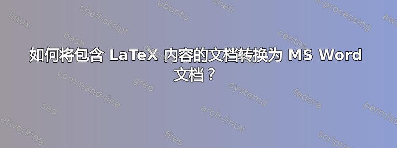 如何将包含 LaTeX 内容的文档转换为 MS Word 文档？