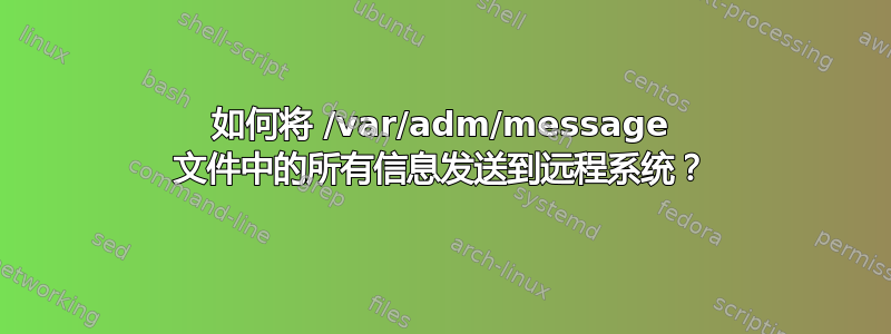 如何将 /var/adm/message 文件中的所有信息发送到远程系统？