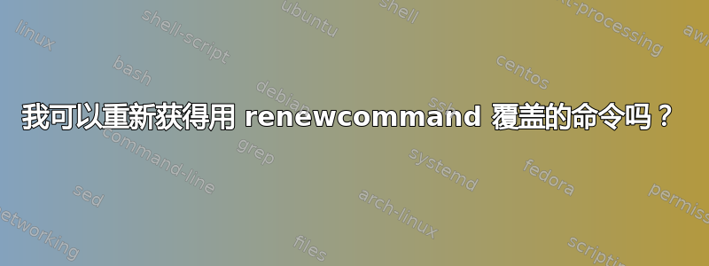 我可以重新获得用 renewcommand 覆盖的命令吗？