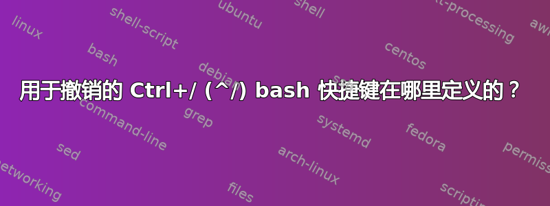 用于撤销的 Ctrl+/ (^/) bash 快捷键在哪里定义的？