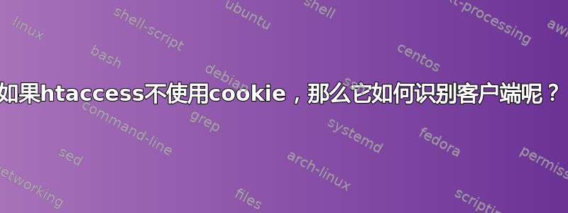 如果htaccess不使用cookie，那么它如何识别客户端呢？