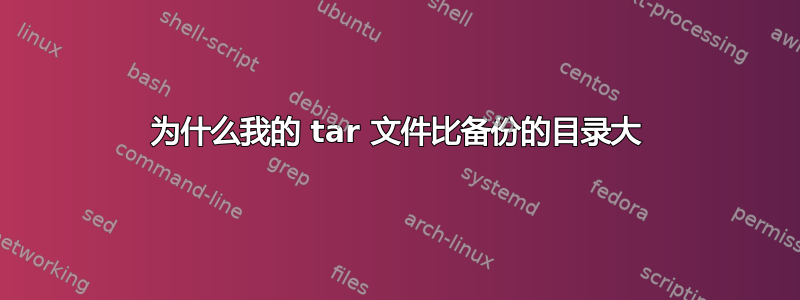 为什么我的 tar 文件比备份的目录大