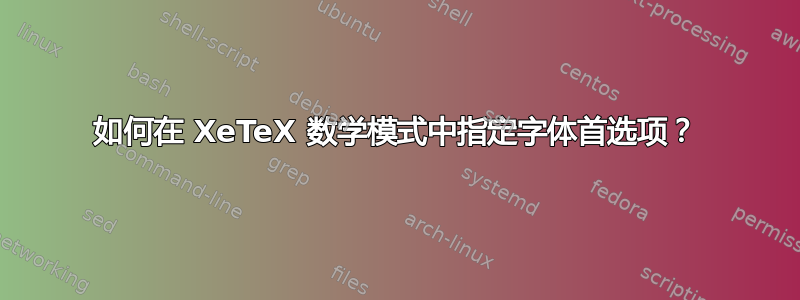 如何在 XeTeX 数学模式中指定字体首选项？