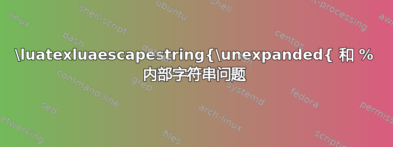 \luatexluaescapestring{\unexpanded{ 和 % 内部字符串问题