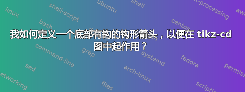 我如何定义一个底部有钩的钩形箭头，以便在 tikz-cd 图中起作用？