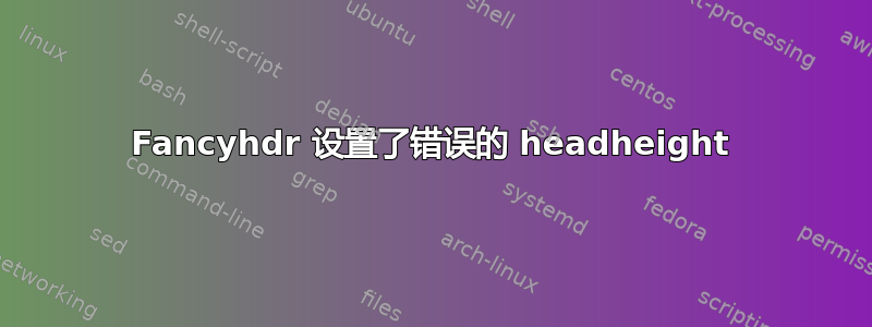 Fancyhdr 设置了错误的 headheight