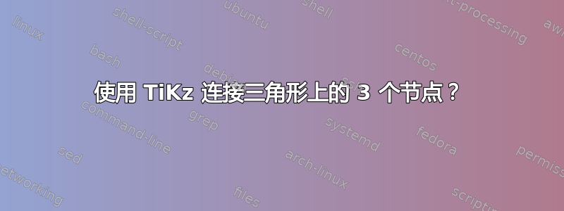 使用 TiKz 连接三角形上的 3 个节点？