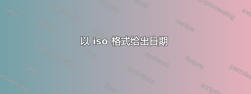 以 iso 格式给出日期