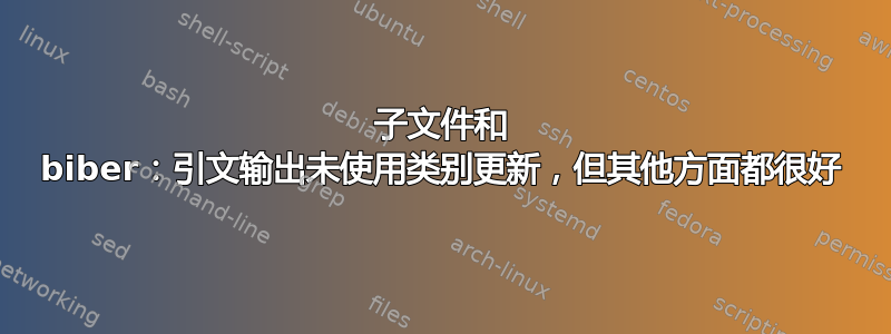 子文件和 biber：引文输出未使用类别更新，但其他方面都很好