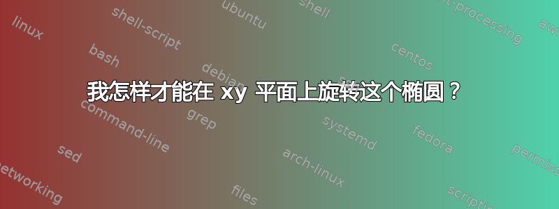 我怎样才能在 xy 平面上旋转这个椭圆？