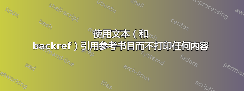 使用文本（和 backref）引用参考书目而不打印任何内容