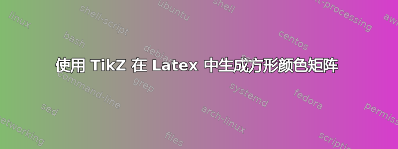 使用 TikZ 在 Latex 中生成方形颜色矩阵