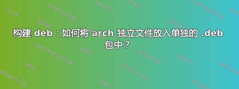 构建 deb：如何将 arch 独立文件放入单独的 .deb 包中？