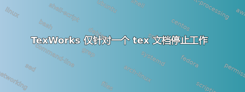 TexWorks 仅针对一个 tex 文档停止工作 