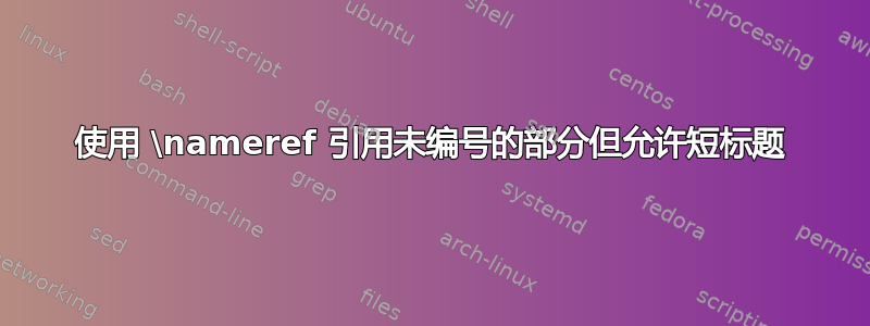 使用 \nameref 引用未编号的部分但允许短标题