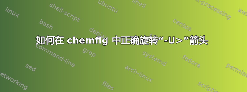 如何在 chemfig 中正确旋转“-U>”箭头