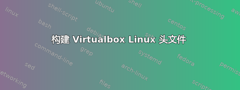 构建 Virtualbox Linux 头文件