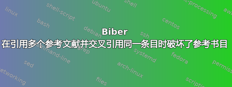 Biber 在引用多个参考文献并交叉引用同一条目时破坏了参考书目